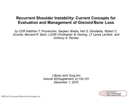 Volume 92(Supplement 2):133-151 Recurrent Shoulder Instability: Current Concepts for Evaluation and Management of Glenoid Bone Loss by CDR Matthew T. Provencher,