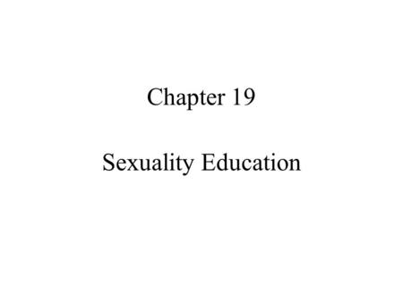 Chapter 19 Sexuality Education. Quote for the day PARENTS ARE THE SEX EDUCATORS OF THEIR CHILDREN - WHETHER THEY DO IT WELL OR BADLY.”- - DR. SOL GORDON,