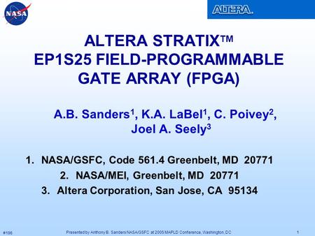 Presented by Anthony B. Sanders NASA/GSFC at 2005 MAPLD Conference, Washington, DC #196 1 ALTERA STRATIX TM EP1S25 FIELD-PROGRAMMABLE GATE ARRAY (FPGA)