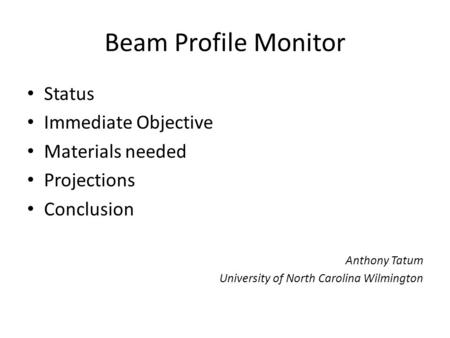 Beam Profile Monitor Status Immediate Objective Materials needed Projections Conclusion Anthony Tatum University of North Carolina Wilmington.