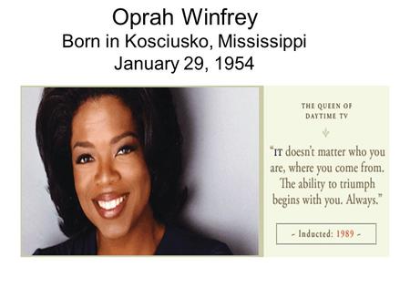 Oprah Winfrey Born in Kosciusko, Mississippi January 29, 1954.