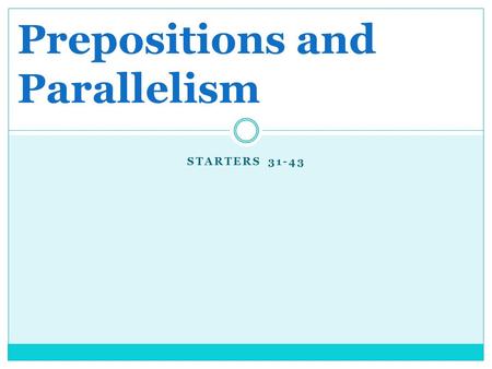 STARTERS 31-43 Prepositions and Parallelism. Starter 31 1/22/13 Concept: Prepositions RULE: A preposition is a word that shows the relationship between.