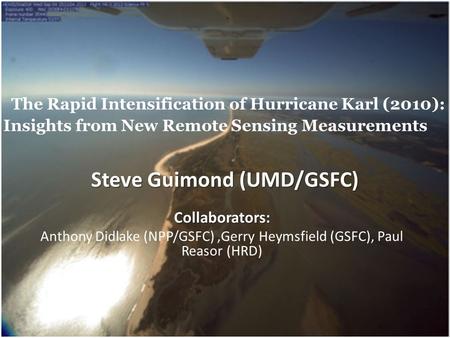 The Rapid Intensification of Hurricane Karl (2010): Insights from New Remote Sensing Measurements Collaborators: Anthony Didlake (NPP/GSFC),Gerry Heymsfield.