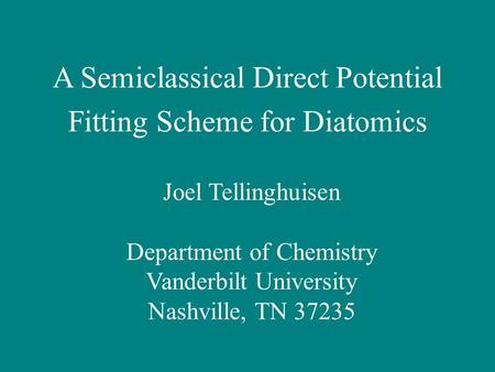 A Semiclassical Direct Potential Fitting Scheme for Diatomics Joel Tellinghuisen Department of Chemistry Vanderbilt University Nashville, TN 37235.