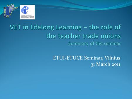 ETUI-ETUCE Seminar, Vilnius 31 March 2011. The aim of the seminar To exchange experience on the role of the trade unions in the VET sector To analyse.