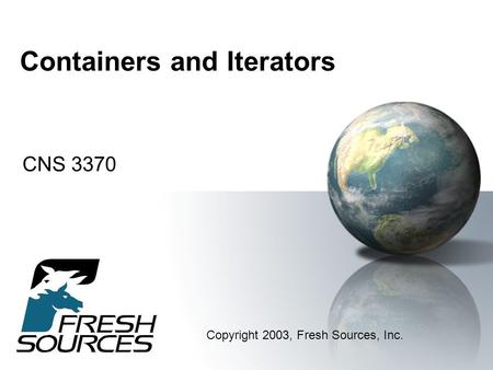 Containers and Iterators CNS 3370 Copyright 2003, Fresh Sources, Inc.