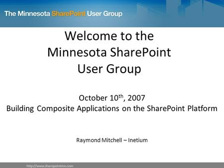 Welcome to the Minnesota SharePoint User Group October 10 th, 2007 Building Composite Applications on the SharePoint Platform.