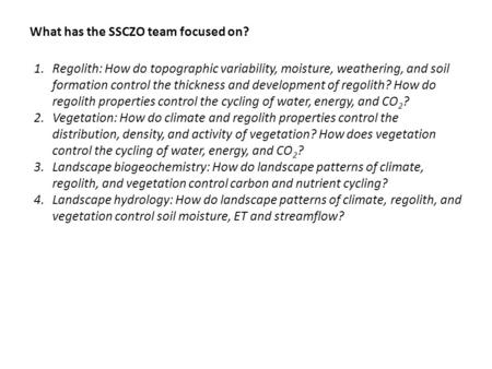 What has the SSCZO team focused on? 1.Regolith: How do topographic variability, moisture, weathering, and soil formation control the thickness and development.