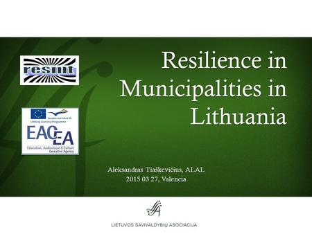 Resilience in Municipalities in Lithuania Aleksandras Tiaškevi č ius, ALAL 2015 03 27, Valencia.