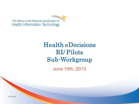 Health eDecisions RI/ Pilots Sub-Workgroup June 10th, 2013 10/11/20111.