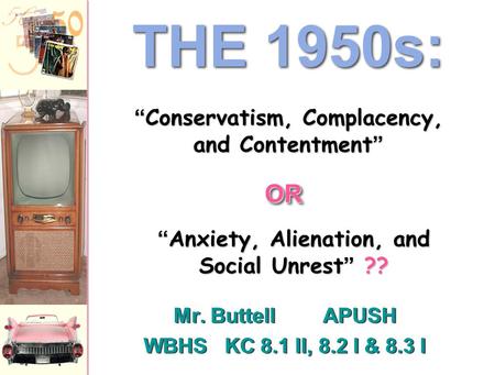 Mr. ButtellAPUSH WBHS KC 8.1 II, 8.2 I & 8.3 I Mr. ButtellAPUSH WBHS KC 8.1 II, 8.2 I & 8.3 I THE 1950s: “Anxiety, Alienation, and Social Unrest” ?? “Conservatism,