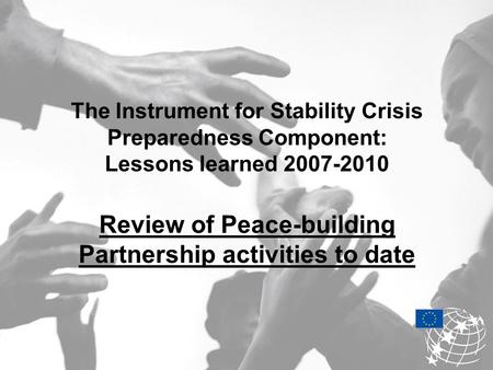 The Instrument for Stability Crisis Preparedness Component: Lessons learned 2007-2010 Review of Peace-building Partnership activities to date.