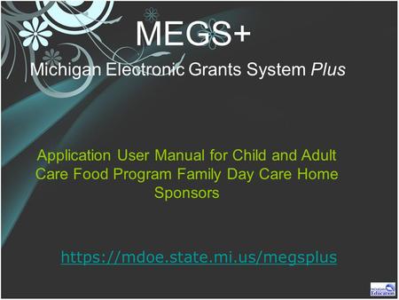 MEGS+ Michigan Electronic Grants System Plus https://mdoe.state.mi.us/megsplus Application User Manual for Child and Adult Care Food Program Family Day.