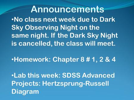 Announcements No class next week due to Dark Sky Observing Night on the same night. If the Dark Sky Night is cancelled, the class will meet. Homework: