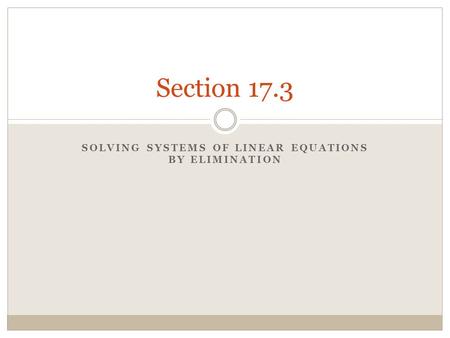 SOLVING SYSTEMS OF LINEAR EQUATIONS BY ELIMINATION Section 17.3.