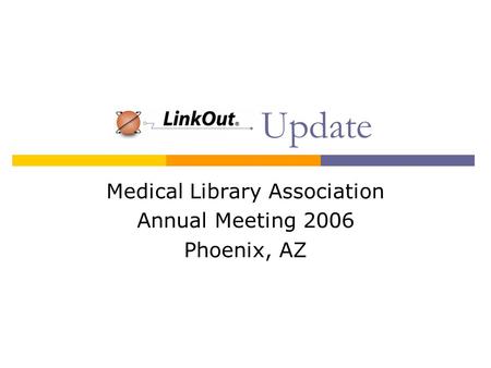 LinkOut Update Medical Library Association Annual Meeting 2006 Phoenix, AZ.