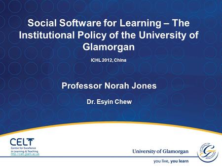 Professor Norah Jones Dr. Esyin Chew Social Software for Learning – The Institutional Policy of the University of Glamorgan ICHL 2012, China