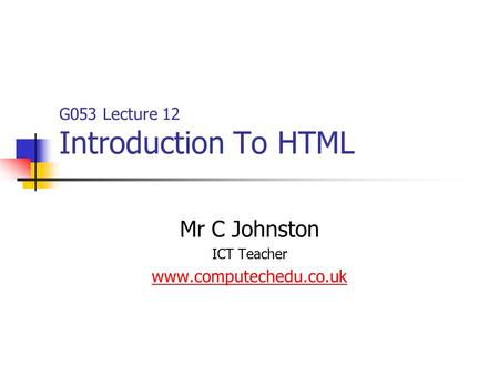 G053 Lecture 12 Introduction To HTML Mr C Johnston ICT Teacher www.computechedu.co.uk.