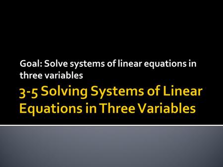 Goal: Solve systems of linear equations in three variables.