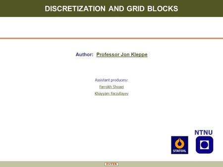 DISCRETIZATION AND GRID BLOCKS NTNU Author: Professor Jon Kleppe Assistant producers: Farrokh Shoaei Khayyam Farzullayev.