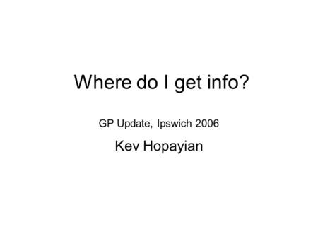 Where do I get info? GP Update, Ipswich 2006 Kev Hopayian.