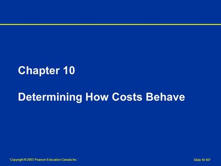 Copyright © 2003 Pearson Education Canada Inc. Slide 10-107 Chapter 10 Determining How Costs Behave.