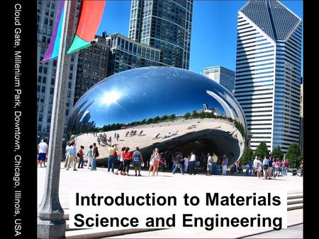 Introduction to Materials Science and Engineering Cloud Gate, Millenium Park, Downtown, Chicago, Illinois, USA.
