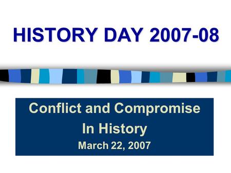 HISTORY DAY 2007-08 Conflict and Compromise In History March 22, 2007.