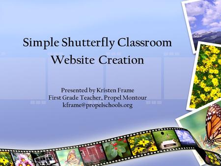 Simple Shutterfly Classroom Website Creation Presented by Kristen Frame First Grade Teacher, Propel Montour