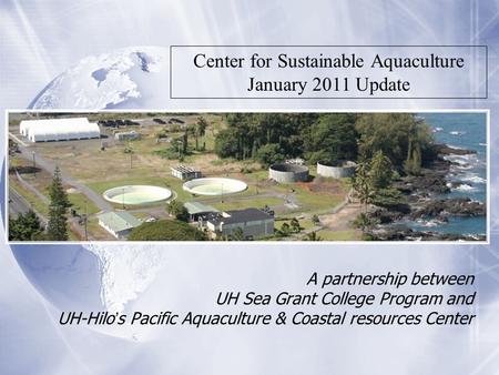 A partnership between UH Sea Grant College Program and UH-Hilo’s Pacific Aquaculture & Coastal resources Center Center for Sustainable Aquaculture January.