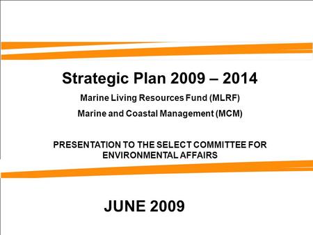 Strategic Plan 2009 – 2014 Marine Living Resources Fund (MLRF) Marine and Coastal Management (MCM) PRESENTATION TO THE SELECT COMMITTEE FOR ENVIRONMENTAL.