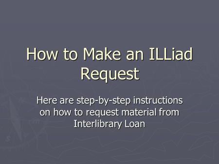 How to Make an ILLiad Request Here are step-by-step instructions on how to request material from Interlibrary Loan.