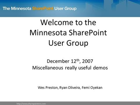 Welcome to the Minnesota SharePoint User Group December 12 th, 2007 Miscellaneous really useful demos Wes Preston, Ryan Oliveira,