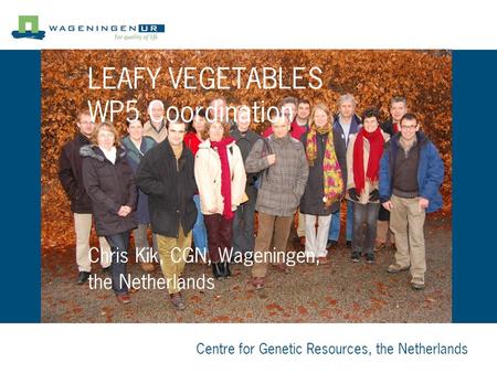 Centre for Genetic Resources, the Netherlands Chris Kik, CGN, Wageningen, the Netherlands LEAFY VEGETABLES WP5 Coordination.