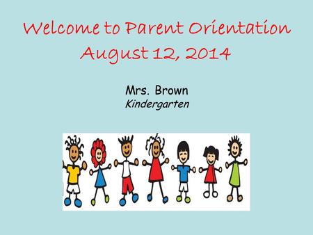 Welcome to Parent Orientation August 12, 2014 Mrs. Brown Kindergarten.