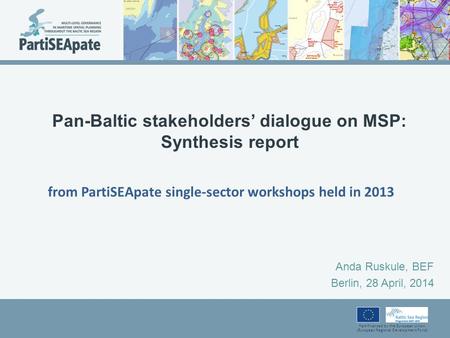 Part-financed by the European Union (European Regional Development Fund) Pan-Baltic stakeholders’ dialogue on MSP: Synthesis report Anda Ruskule, BEF Berlin,