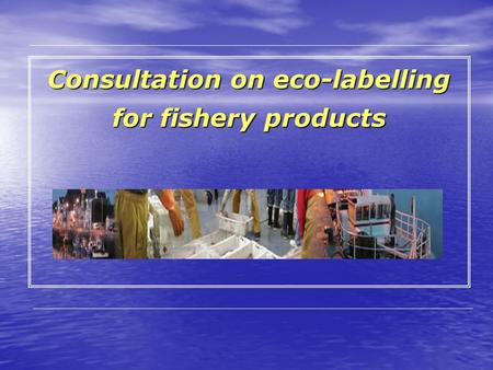 Consultation on eco-labelling for fishery products.