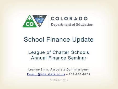 Leanne Emm, Associate Commissioner – 303-866-6202 School Finance Update League of Charter Schools Annual Finance.