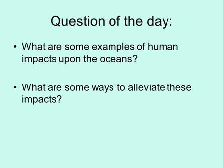 Question of the day: What are some examples of human impacts upon the oceans? What are some ways to alleviate these impacts?