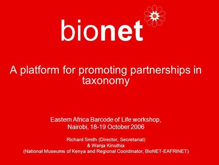 A platform for promoting partnerships in taxonomy Eastern Africa Barcode of Life workshop, Nairobi, 18-19 October 2006 Richard Smith (Director, Secretariat)