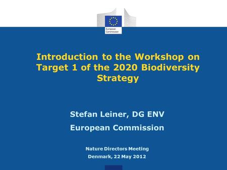 Introduction to the Workshop on Target 1 of the 2020 Biodiversity Strategy Stefan Leiner, DG ENV European Commission Nature Directors Meeting Denmark,