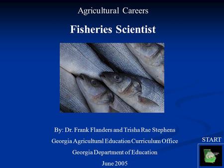 Agricultural Careers Fisheries Scientist By: Dr. Frank Flanders and Trisha Rae Stephens Georgia Agricultural Education Curriculum Office Georgia Department.