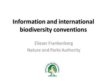 Information and international biodiversity conventions Eliezer Frankenberg Nature and Parks Authority.