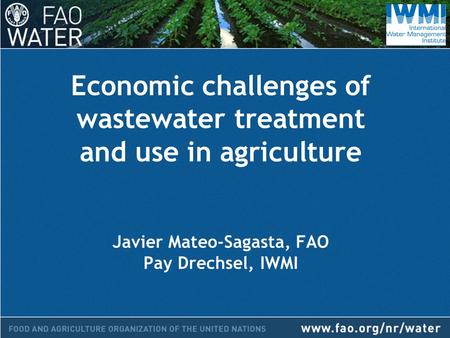 Economic challenges of wastewater treatment and use in agriculture Javier Mateo-Sagasta, FAO Pay Drechsel, IWMI.