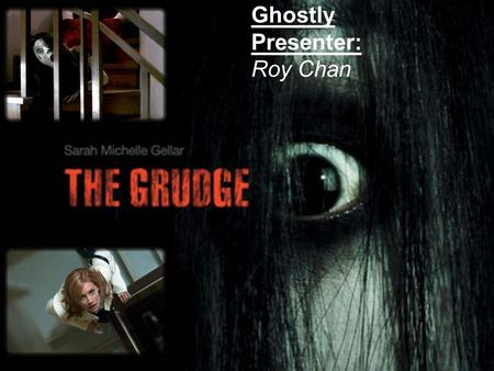 Ghostly Presenter: Roy Chan. Ghostly Themes – Fear, Displacement, and the “Self-Estranged” Subject Ghostly Topics: ~ Japanese Ghostly Films vs. American.