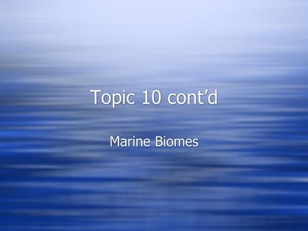 Topic 10 cont’d Marine Biomes. Abiotic Factors  Wind  Dissolved gases  Waves  Nutrient availability  Salinity and pH  Depth  Pressure  Temperature.