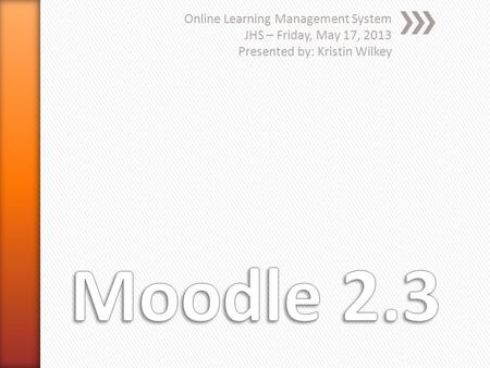 Online Learning Management System JHS – Friday, May 17, 2013 Presented by: Kristin Wilkey.