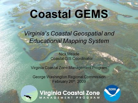 Coastal GEMS Virginia’s Coastal Geospatial and Educational Mapping System Nick Meade Coastal GIS Coordinator Virginia Coastal Zone Management Program George.