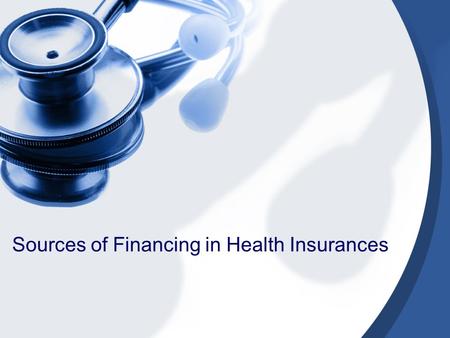 Sources of Financing in Health Insurances. Sources of financing 1.Tax-financing 2.Social security contributions 3.Social health insurance premiums 4.Private-premiums.