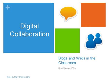 + Blogs and Wikis in the Classroom Brad Weber, 2009 Digital Collaboration Icons by